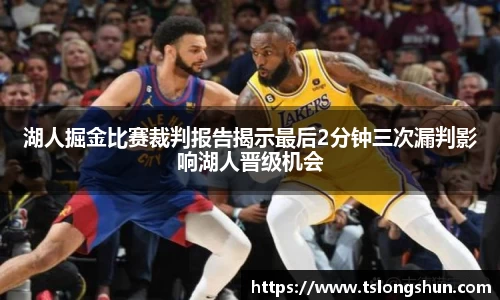 湖人掘金比赛裁判报告揭示最后2分钟三次漏判影响湖人晋级机会