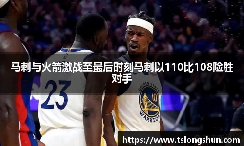 马刺与火箭激战至最后时刻马刺以110比108险胜对手