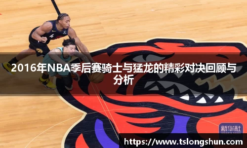2016年NBA季后赛骑士与猛龙的精彩对决回顾与分析