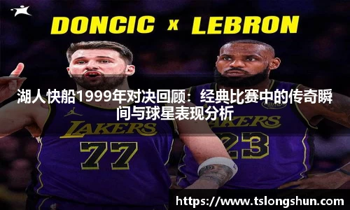 湖人快船1999年对决回顾:经典比赛中的传奇瞬间与球星表现分析
