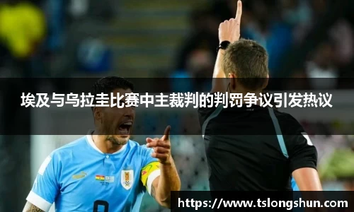 埃及与乌拉圭比赛中主裁判的判罚争议引发热议