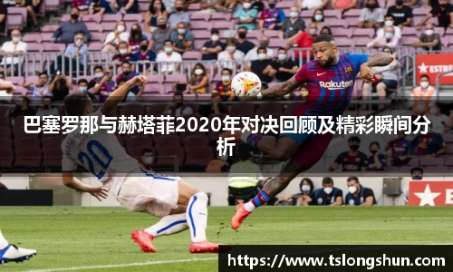 巴塞罗那与赫塔菲2020年对决回顾及精彩瞬间分析