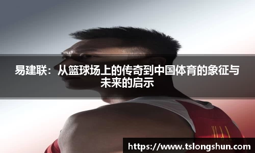 易建联：从篮球场上的传奇到中国体育的象征与未来的启示